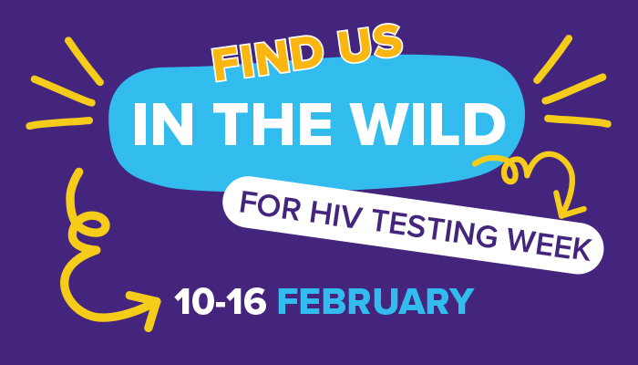 Find us in the wild for HIV Testing Week. 10 - 16 February.