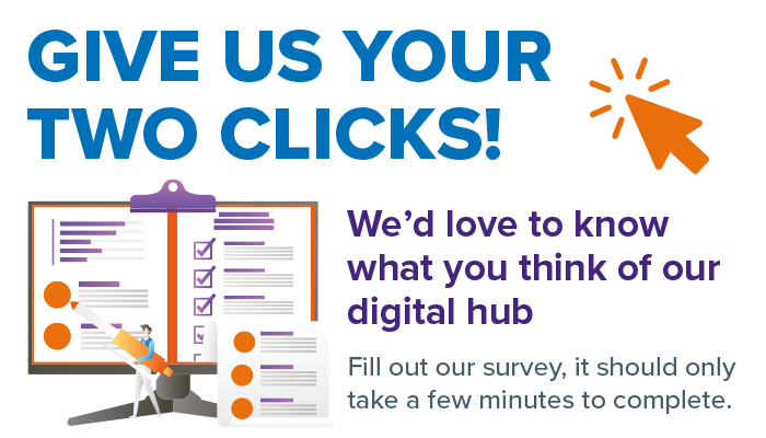 Give Us your two clicks! We'd love to know what you think of our digital hub. Fill out our survey.