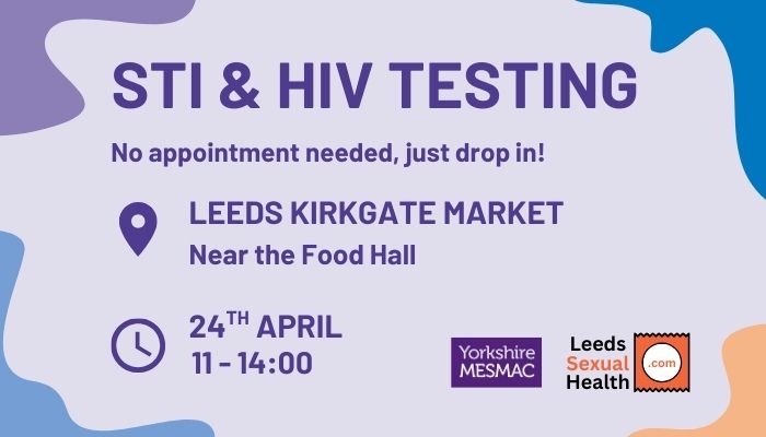 STI and HIV Testing at Leeds Kirkgate Market, near the Food hall, on 24th April from 11am until 2pm. No appointment needed, just drop in!